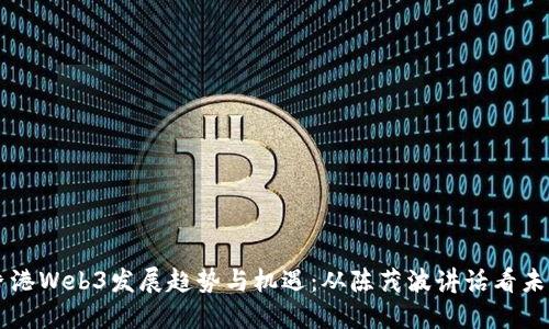 香港Web3发展趋势与机遇：从陈茂波讲话看未来