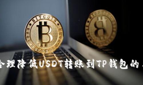 如何合理降低USDT转账到TP钱包的手续费