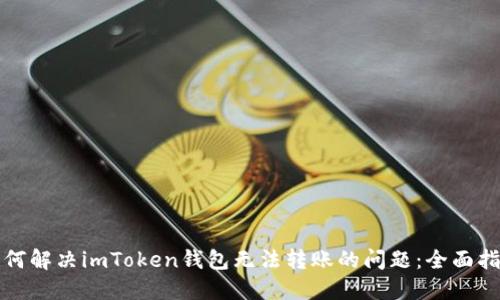 如何解决imToken钱包无法转账的问题：全面指南