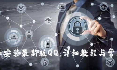 如何下载和安装最新版QQ：详细教程与常见问题解答