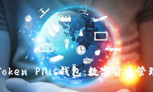 深入探索Token Plus钱包：数字货币管理的新选择