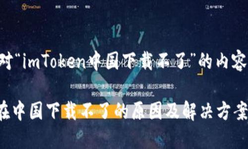 下面是针对“imToken中国下载不了”的内容结构设计。

imToken在中国下载不了的原因及解决方案