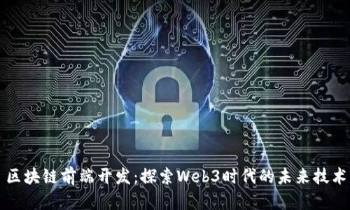 区块链前端开发：探索Web3时代的未来技术