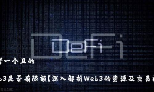 思考一个且的

Web3是否有限额？深入解析Web3的资源及交易机制