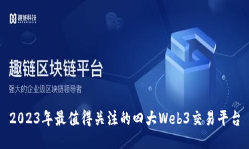 2023年最值得关注的四大Web3交易平台