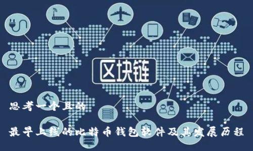 思考一个且的 

最早上线的比特币钱包软件及其发展历程
