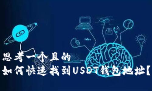 思考一个且的  
如何快速找到USDT钱包地址？