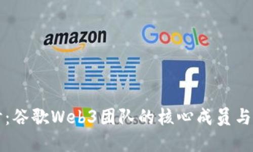 深入探讨：谷歌Web3团队的核心成员与发展方向