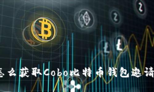 : 怎么获取Cobo比特币钱包邀请码？