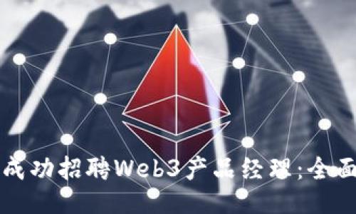 如何成功招聘Web3产品经理：全面指南