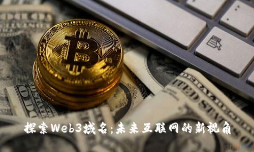 探索Web3域名：未来互联网的新视角