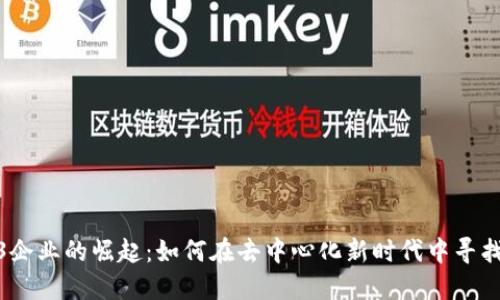 Web3企业的崛起：如何在去中心化新时代中寻找机会
