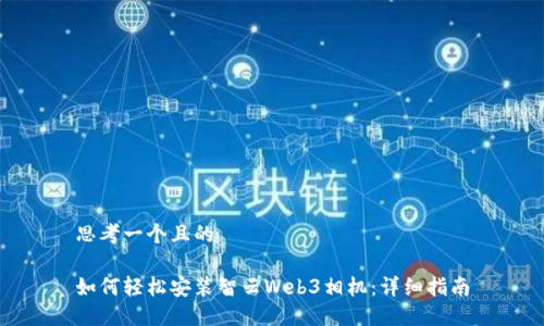 思考一个且的

如何轻松安装智云Web3相机：详细指南