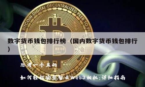 思考一个且的

如何轻松安装智云Web3相机：详细指南