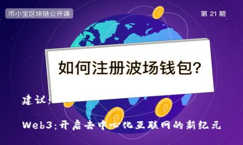 建议：

Web3：开启去中心化互联网的新纪元
