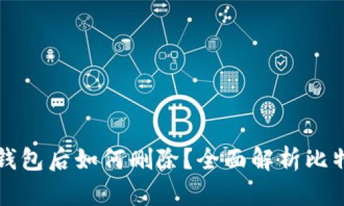 比特币新建钱包后如何删除？全面解析比特币钱包管理