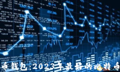 
选择比特币钱包：2023年最好的比特币官网推荐