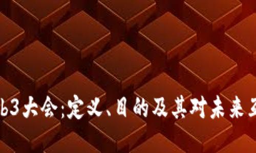 深入探讨Web3大会：定义、目的及其对未来互联网的影响