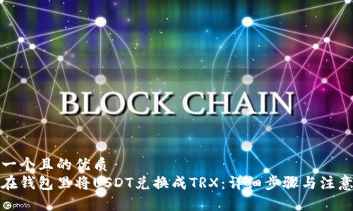 思考一个且的优质
如何在钱包里将USDT兑换成TRX：详细步骤与注意事项