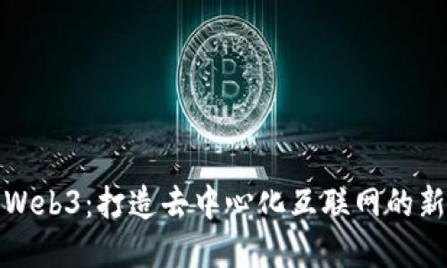 理解Web3：打造去中心化互联网的新时代
