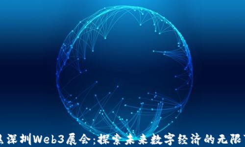 
聚焦深圳Web3展会：探索未来数字经济的无限可能