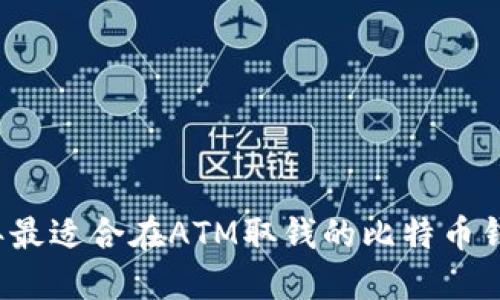 2023年最适合在ATM取钱的比特币钱包推荐