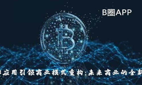 Web3应用引领商业模式重构：未来商业的全新机遇