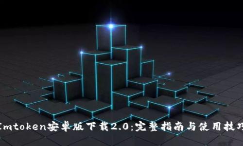 Imtoken安卓版下载2.0：完整指南与使用技巧