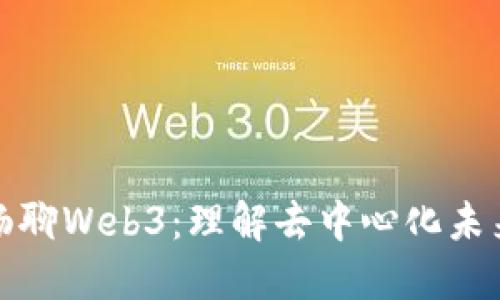 与参哥畅聊Web3：理解去中心化未来的关键