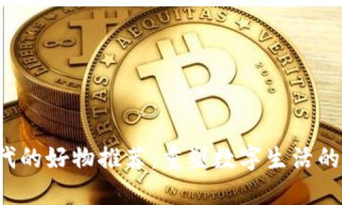 Web3时代的好物推荐：重塑数字生活的创新产品