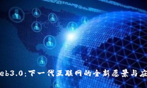 Web3.0：下一代互联网的全新愿景与应用