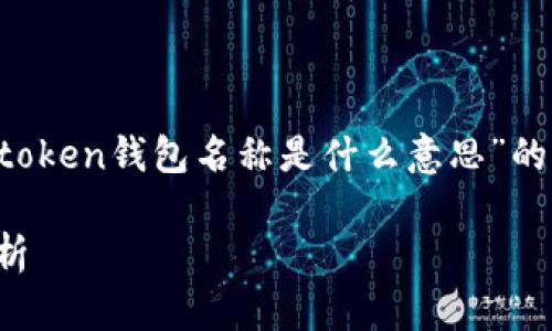 在这里，我为你提供一个关于“im token钱包名称是什么意思”的、相关关键词以及内容大纲的示例。

IM Token钱包名称的深层含义解析