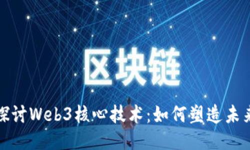 : 深入探讨Web3核心技术：如何塑造未来互联网