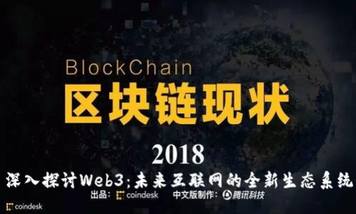 深入探讨Web3：未来互联网的全新生态系统