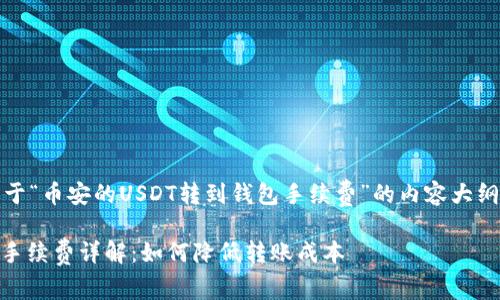 提醒：以下是构建关于“币安的USDT转到钱包手续费”的内容大纲及示例内容的框架。

币安USDT转到钱包手续费详解：如何降低转账成本