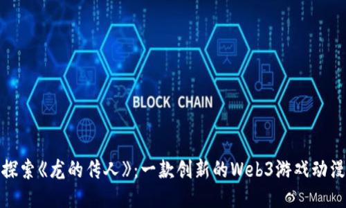 探索《龙的传人》：一款创新的Web3游戏动漫