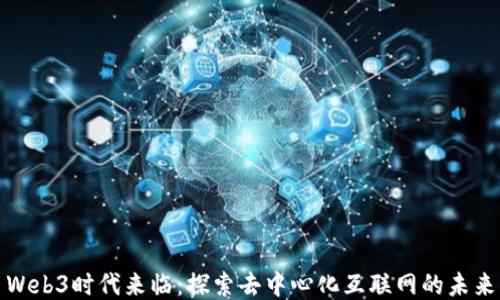 
Web3时代来临：探索去中心化互联网的未来