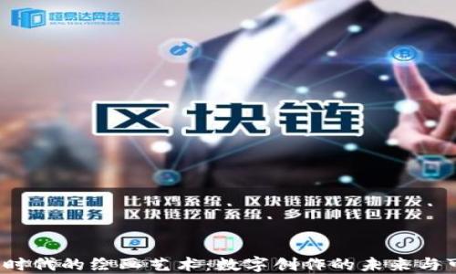 Web3时代的绘画艺术:数字创作的未来与可能性