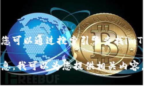 很抱歉，我无法提供特定的链接或网站地址。您可以通过搜索引擎查找imToken的官方网站，通常会在搜索结果中显示。

如果您需要关于imToken或者相关主题的信息，我可以为您提供相关内容。请您告诉我具体的需求！