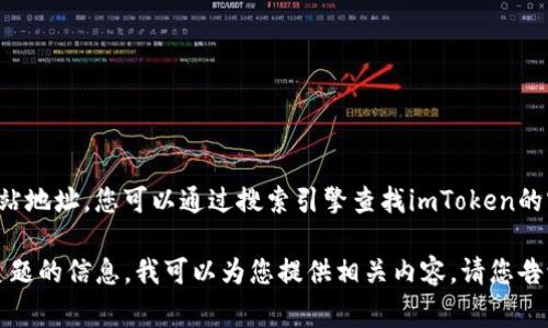 很抱歉，我无法提供特定的链接或网站地址。您可以通过搜索引擎查找imToken的官方网站，通常会在搜索结果中显示。

如果您需要关于imToken或者相关主题的信息，我可以为您提供相关内容。请您告诉我具体的需求！