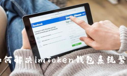 ### 如何解决imToken钱包系统繁忙的问题