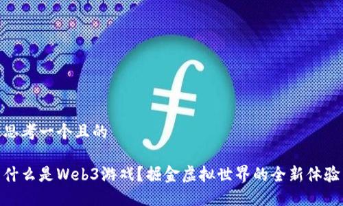 思考一个且的

什么是Web3游戏？掘金虚拟世界的全新体验