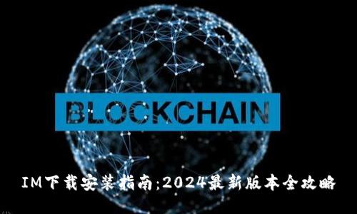 IM下载安装指南：2024最新版本全攻略