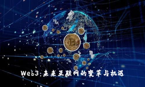 Web3：未来互联网的变革与机遇