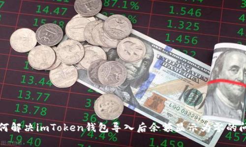 如何解决imToken钱包导入后余额显示为零的问题