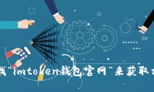 很抱歉，我无法提供特定网站的链接或网址。不过，您可以通过搜索引擎查找“imtoken钱包官网”来获取相关信息。如果您需要有关imToken钱包的详细介绍或相关信息，请告诉我！