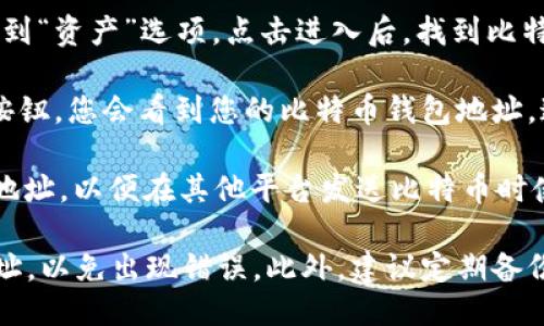 要查找imToken的比特币钱包地址，请按照以下步骤操作：

1. **打开imToken应用**：在您的手机上找到并启动imToken应用程序。

2. **选择比特币**：在主界面上，您会看到“资产”选项，点击进入后，找到比特币（BTC）并选择它。

3. **获取地址**：点击“收款”或“接收”按钮，您会看到您的比特币钱包地址。这通常以“1”、“3”或“bc1”开头的字符串。

4. **复制地址**：您可以选择复制这个地址，以便在其他平台发送比特币时使用。

请注意，在进行转账时，确保仔细核对地址，以免出现错误。此外，建议定期备份您的钱包信息，以确保安全。