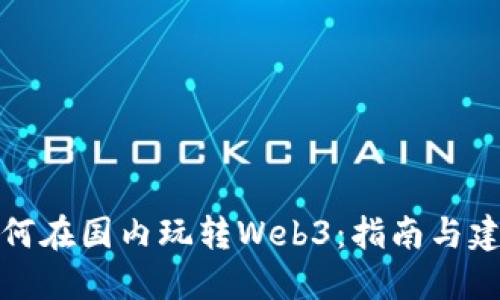 如何在国内玩转Web3：指南与建议