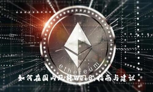 如何在国内玩转Web3：指南与建议