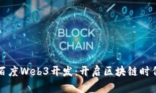 全面解析百度Web3开发：开启区块链时代的新篇章